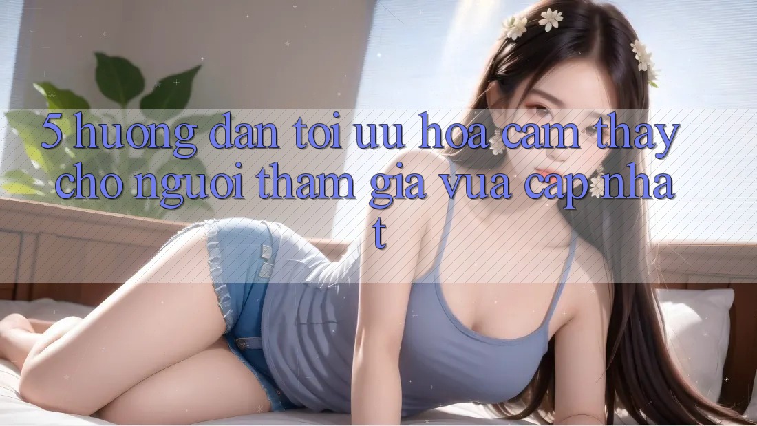5. Hướng Dẫn Tối Ưu Hóa Cảm thấy Cho Người tham gia Vừa cập nhật