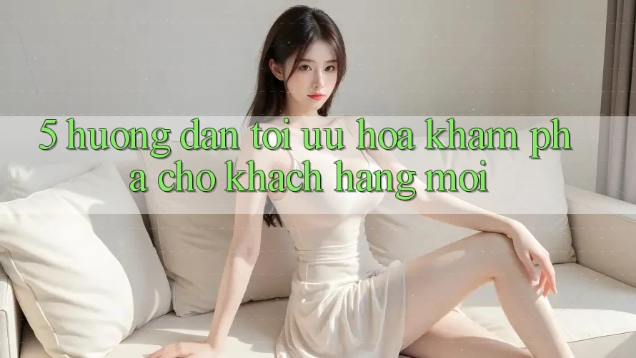 5. Hướng Dẫn Tối Ưu Hóa Khám phá Cho Khách hàng Mới