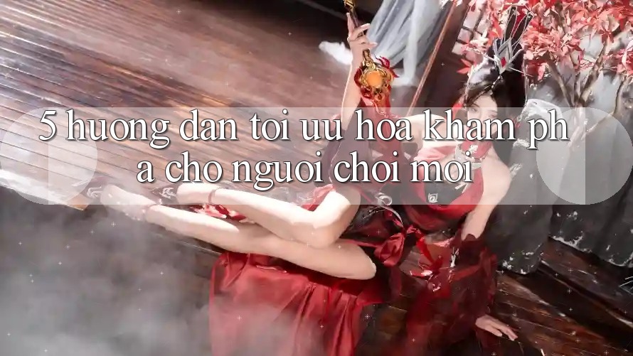 5. Hướng dẫn Tối Ưu Hóa Khám phá Cho Người chơi Mới