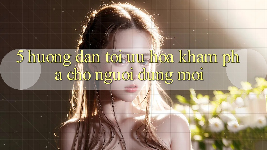5. Hướng Dẫn Tối Ưu Hóa Khám phá Cho Người dùng Mới