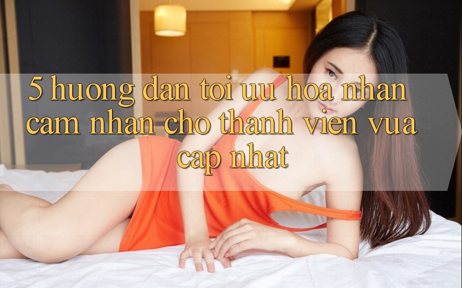 5. Hướng Dẫn Tối Ưu Hóa Nhận cảm nhận Cho Thành Viên Vừa cập nhật