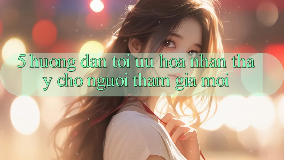 5. Hướng Dẫn Tối Ưu Hóa Nhận thấy Cho Người tham gia Mới