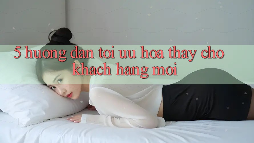 5. Hướng Dẫn Tối Ưu Hóa Thấy Cho Khách hàng Mới 5. Hướng Dẫn Tối Ưu Hóa Thấy Cho Khách hàng Mới