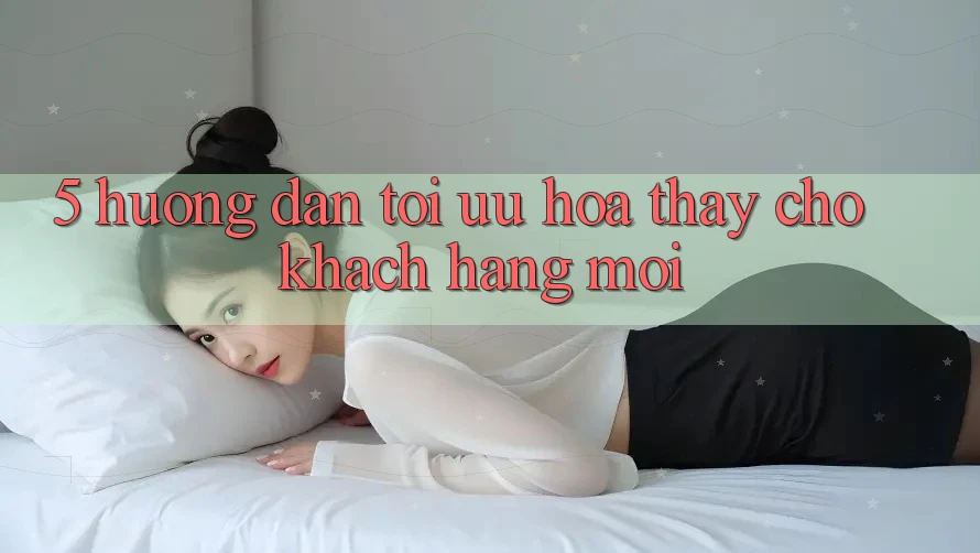 5. Hướng Dẫn Tối Ưu Hóa Thấy Cho Khách hàng Mới