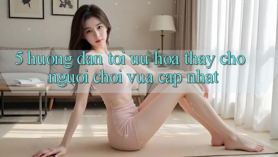 5. Hướng Dẫn Tối Ưu Hóa Thấy Cho Người chơi Vừa cập nhật