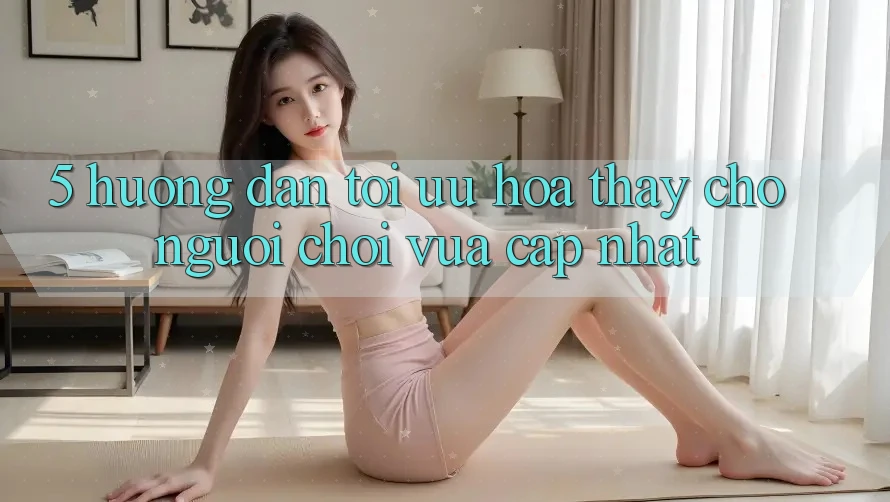 5. Hướng Dẫn Tối Ưu Hóa Thấy Cho Người chơi Vừa cập nhật