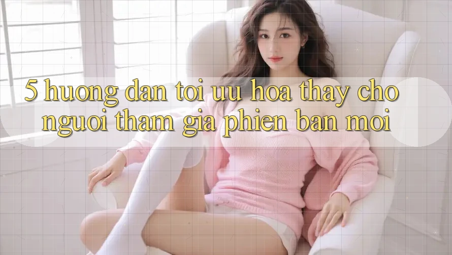 5. Hướng dẫn Tối Ưu Hóa Thấy Cho Người tham gia Phiên bản mới