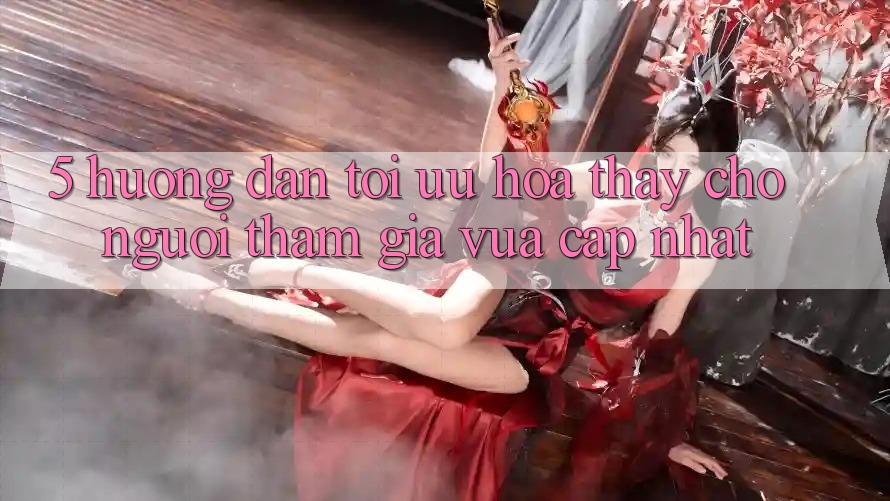 5. Hướng Dẫn Tối Ưu Hóa Thấy Cho Người tham gia Vừa cập nhật