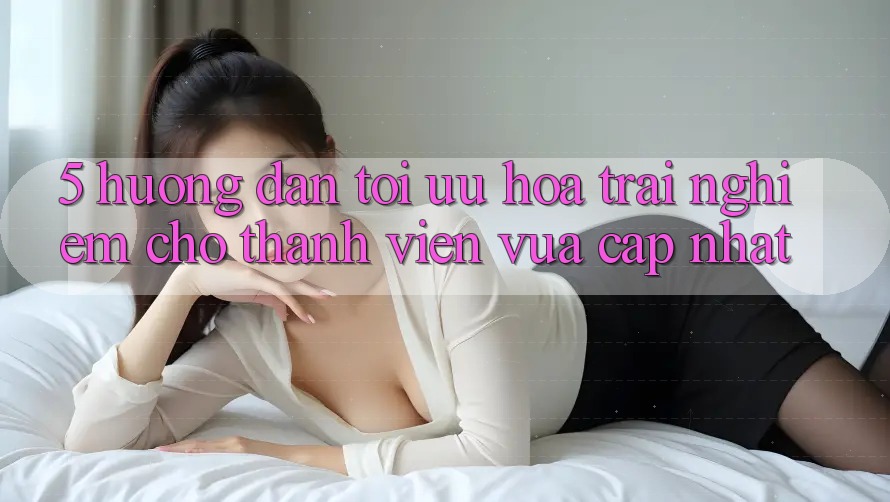 5. Hướng dẫn Tối Ưu Hóa Trải Nghiệm Cho Thành Viên Vừa cập nhật