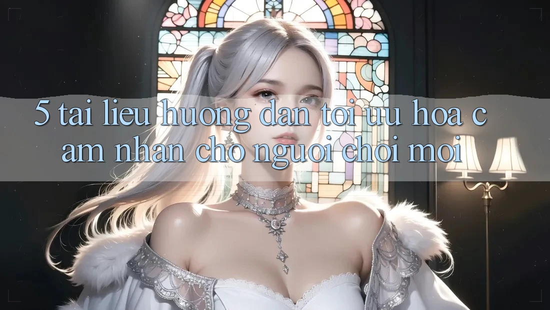 5. Tài liệu hướng dẫn Tối Ưu Hóa Cảm nhận Cho Người chơi Mới