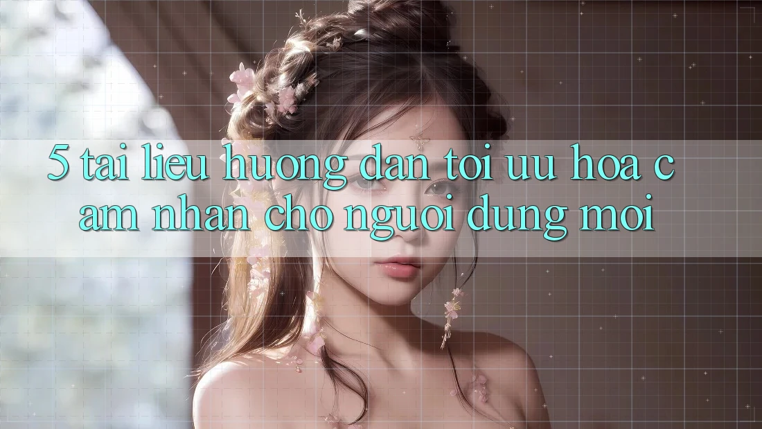 5. Tài liệu hướng dẫn Tối Ưu Hóa Cảm nhận Cho Người dùng Mới