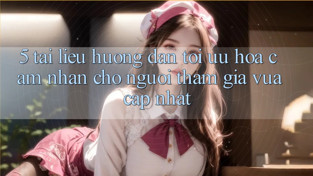 5. Tài liệu hướng dẫn Tối Ưu Hóa Cảm nhận Cho Người tham gia Vừa cập nhật