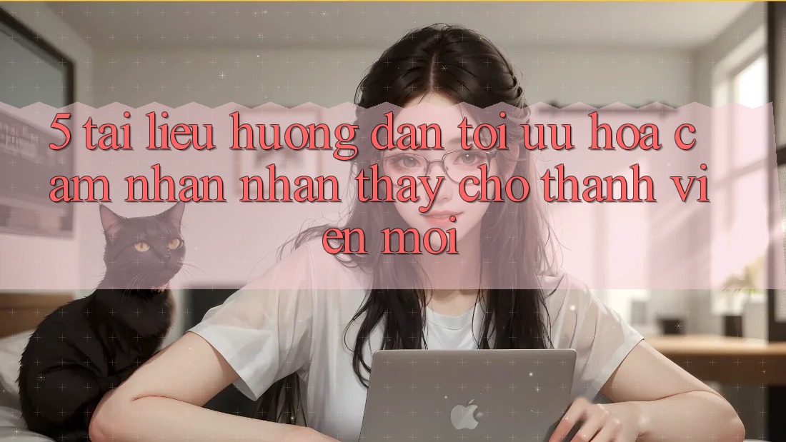5. Tài liệu hướng dẫn Tối Ưu Hóa Cảm nhận nhận thấy Cho Thành Viên Mới