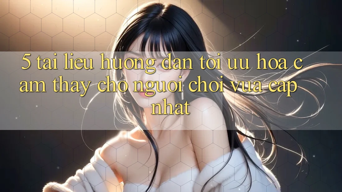 5. Tài liệu hướng dẫn Tối Ưu Hóa Cảm thấy Cho Người chơi Vừa cập nhật