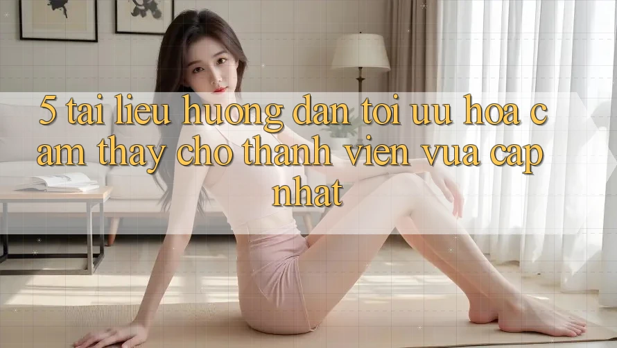 5. Tài liệu hướng dẫn Tối Ưu Hóa Cảm thấy Cho Thành Viên Vừa cập nhật