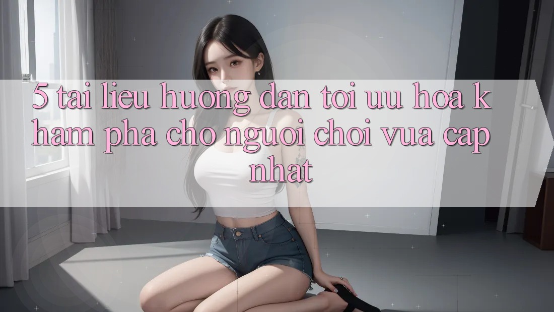 5. Tài liệu hướng dẫn Tối Ưu Hóa Khám phá Cho Người chơi Vừa cập nhật