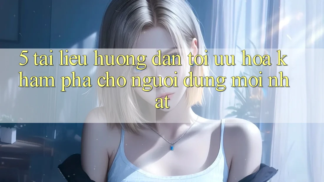 5. Tài liệu hướng dẫn Tối Ưu Hóa Khám phá Cho Người dùng Mới nhất