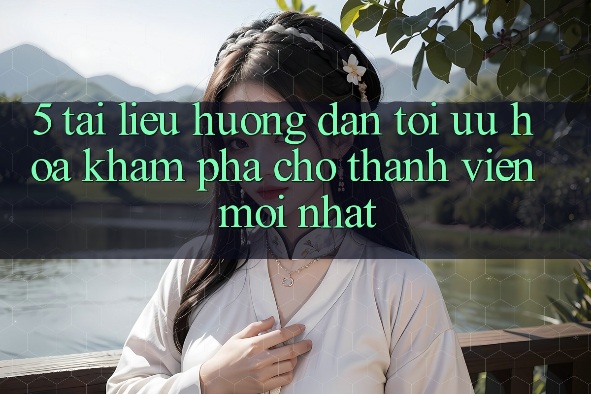 5. Tài liệu hướng dẫn Tối Ưu Hóa Khám phá Cho Thành Viên Mới nhất 5. Tài liệu hướng dẫn Tối Ưu Hóa Khám phá Cho Thành Viên Mới nhất