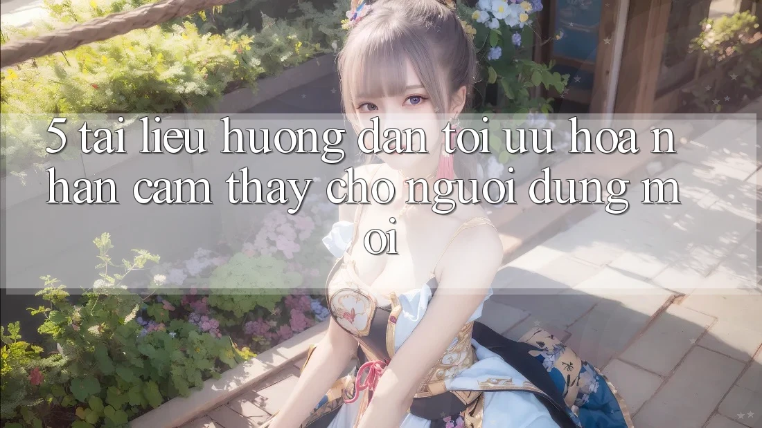 5. Tài liệu hướng dẫn Tối Ưu Hóa Nhận cảm thấy Cho Người dùng Mới