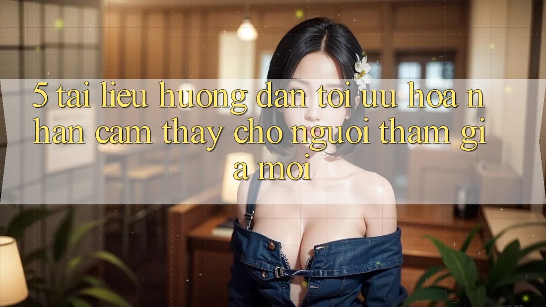 5. Tài liệu hướng dẫn Tối Ưu Hóa Nhận cảm thấy Cho Người tham gia Mới