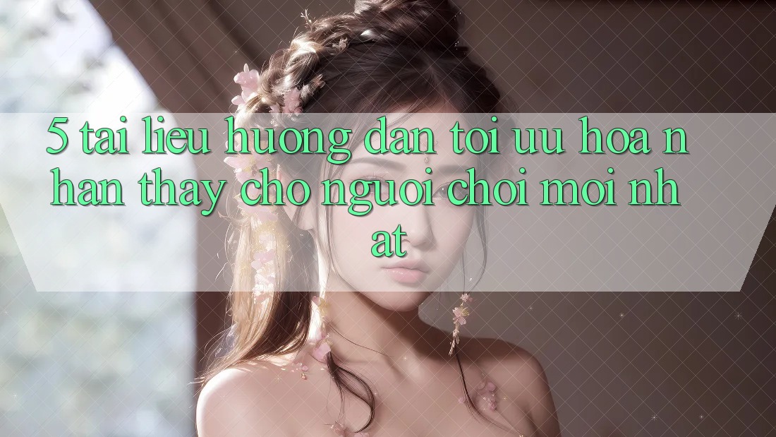 5. Tài liệu hướng dẫn Tối Ưu Hóa Nhận thấy Cho Người chơi Mới nhất