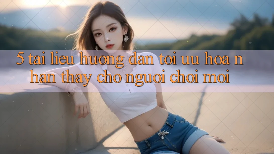 5. Tài liệu hướng dẫn Tối Ưu Hóa Nhận thấy Cho Người chơi Mới