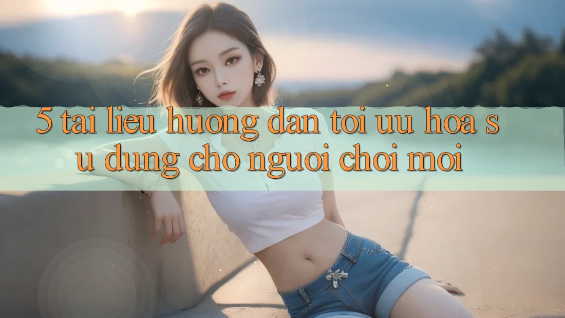 5. Tài liệu hướng dẫn Tối Ưu Hóa Sử dụng Cho Người chơi Mới