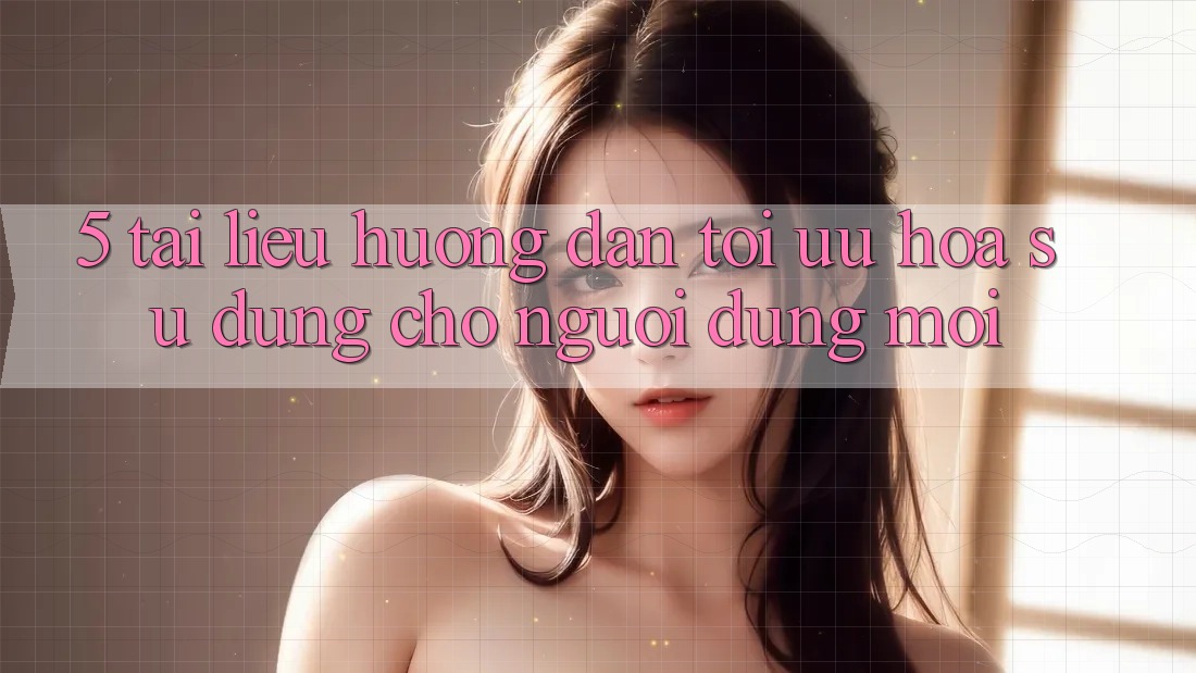 5. Tài liệu hướng dẫn Tối Ưu Hóa Sử dụng Cho Người dùng Mới