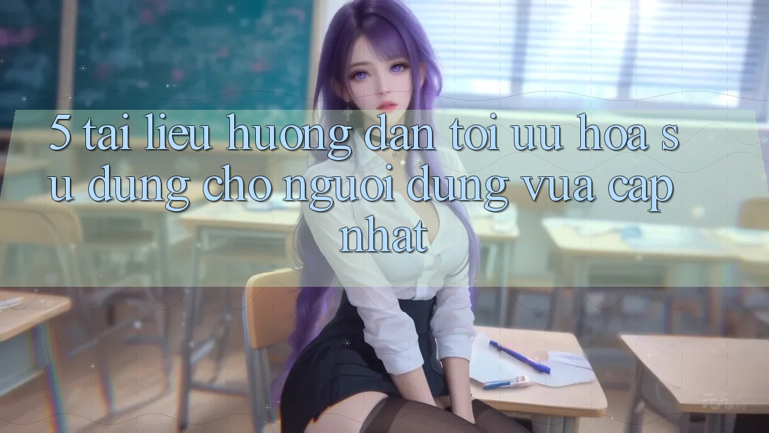 5. Tài liệu hướng dẫn Tối Ưu Hóa Sử dụng Cho Người dùng Vừa cập nhật
