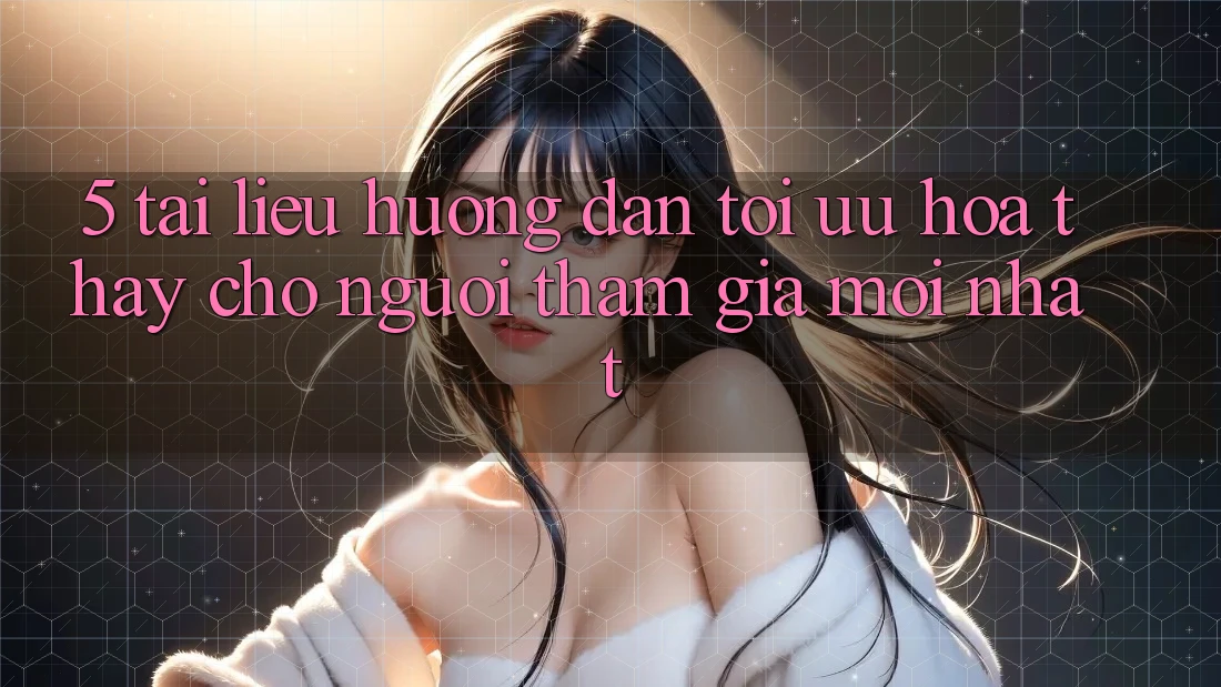 5. Tài liệu hướng dẫn Tối Ưu Hóa Thấy Cho Người tham gia Mới nhất