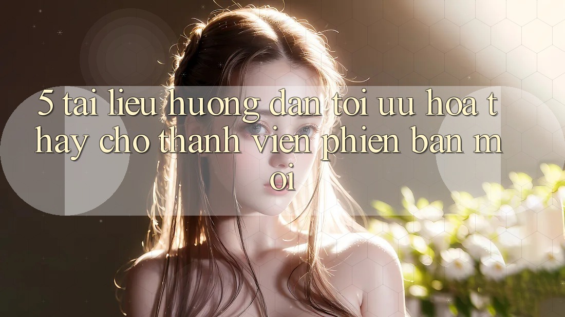 5. Tài liệu hướng dẫn Tối Ưu Hóa Thấy Cho Thành Viên Phiên bản mới