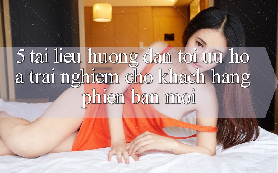 5. Tài liệu hướng dẫn Tối Ưu Hóa Trải nghiệm Cho Khách hàng Phiên bản mới