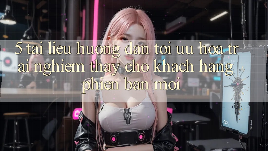 5. Tài liệu hướng dẫn Tối Ưu Hóa Trải nghiệm thấy Cho Khách hàng Phiên bản mới