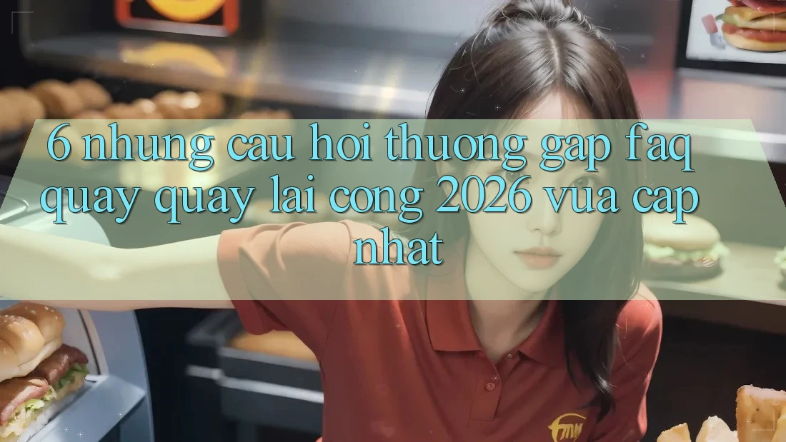 6. Những Câu Hỏi Thường Gặp (FAQ) Quay quay lại Cổng 2026 Vừa cập nhật