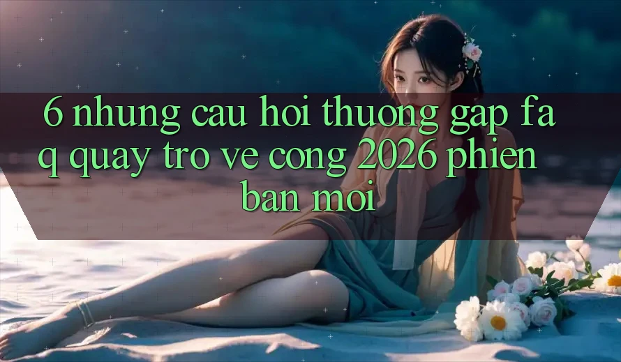 6. Những Câu Hỏi Thường Gặp (FAQ) Quay trở về Cổng 2026 Phiên bản mới