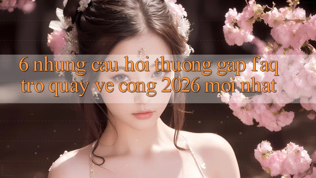 6. Những Câu Hỏi Thường Gặp (FAQ) Trở quay về Cổng 2026 Mới nhất 6. Những Câu Hỏi Thường Gặp (FAQ) Trở quay về Cổng 2026 Mới nhất