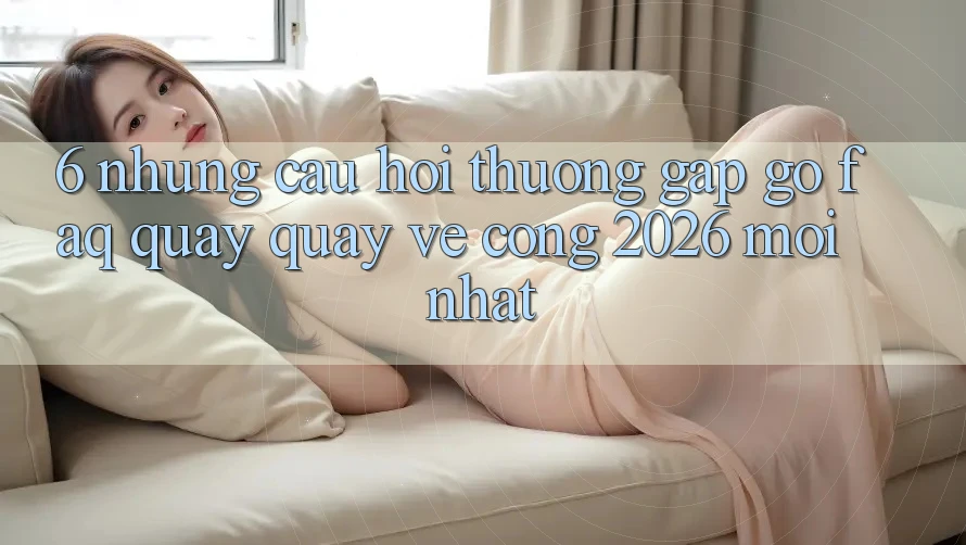 6. Những Câu Hỏi Thường Gặp gỡ (FAQ) Quay quay về Cổng 2026 Mới nhất