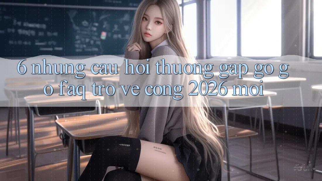 6. Những Câu Hỏi Thường Gặp gỡ gỡ (FAQ) Trở về Cổng 2026 Mới