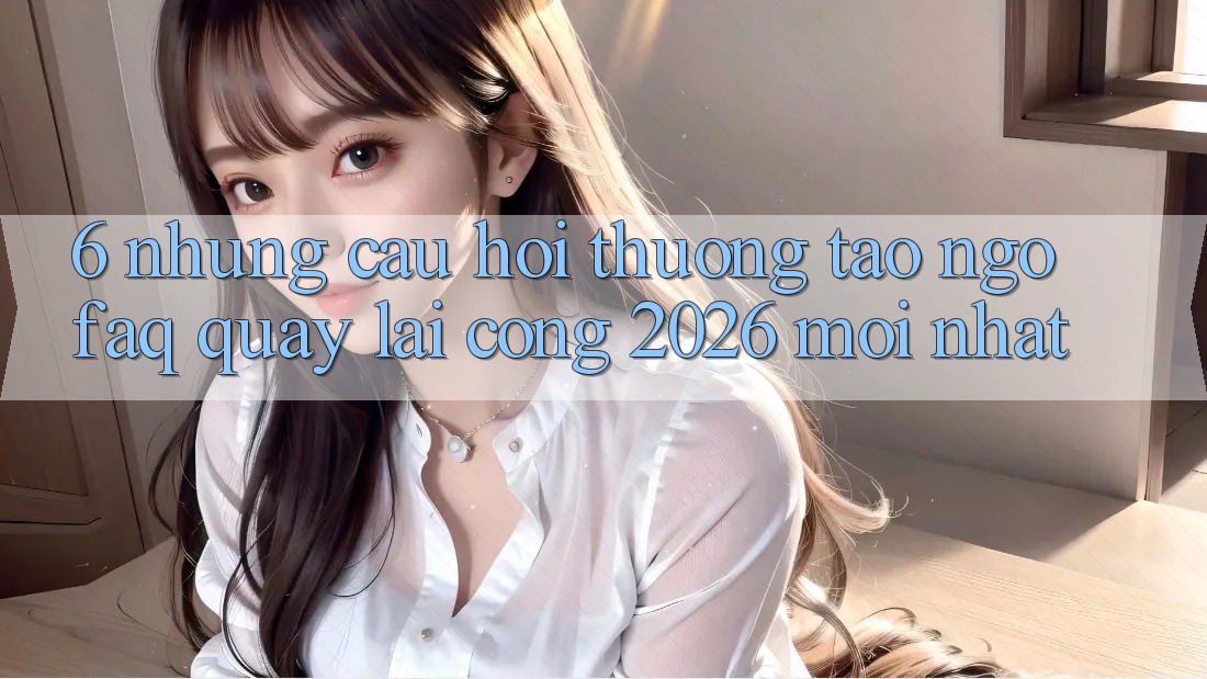 6. Những Câu Hỏi Thường Tao ngộ (FAQ) Quay lại Cổng 2026 Mới nhất