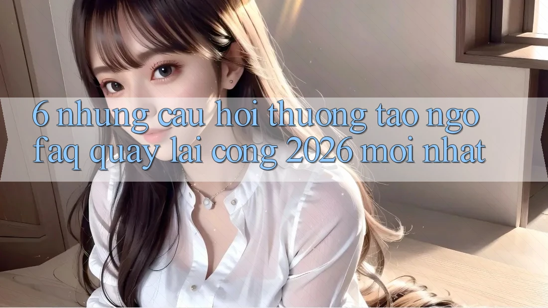 6. Những Câu Hỏi Thường Tao ngộ (FAQ) Quay lại Cổng 2026 Mới nhất