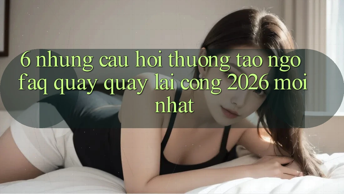 6. Những Câu Hỏi Thường Tao ngộ (FAQ) Quay quay lại Cổng 2026 Mới nhất