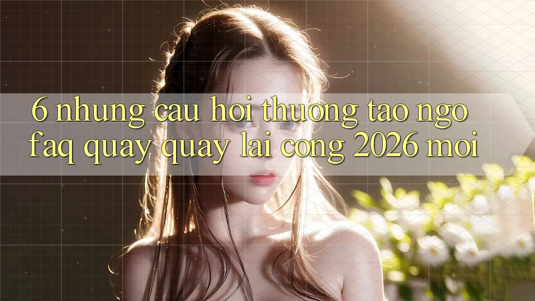 6. Những Câu Hỏi Thường Tao ngộ (FAQ) Quay quay lại Cổng 2026 Mới 6. Những Câu Hỏi Thường Tao ngộ (FAQ) Quay quay lại Cổng 2026 Mới