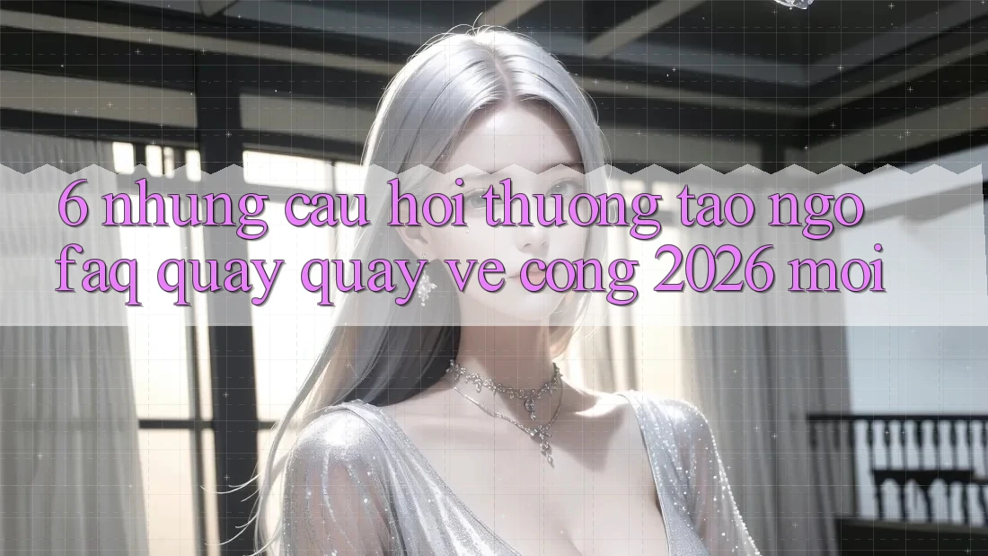 6. Những Câu Hỏi Thường Tao ngộ (FAQ) Quay quay về Cổng 2026 Mới