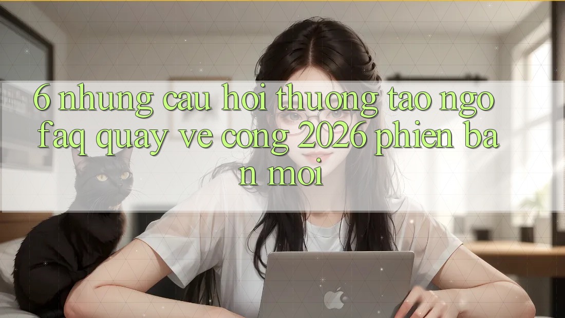6. Những Câu Hỏi Thường Tao ngộ (FAQ) Quay về Cổng 2026 Phiên bản mới 6. Những Câu Hỏi Thường Tao ngộ (FAQ) Quay về Cổng 2026 Phiên bản mới