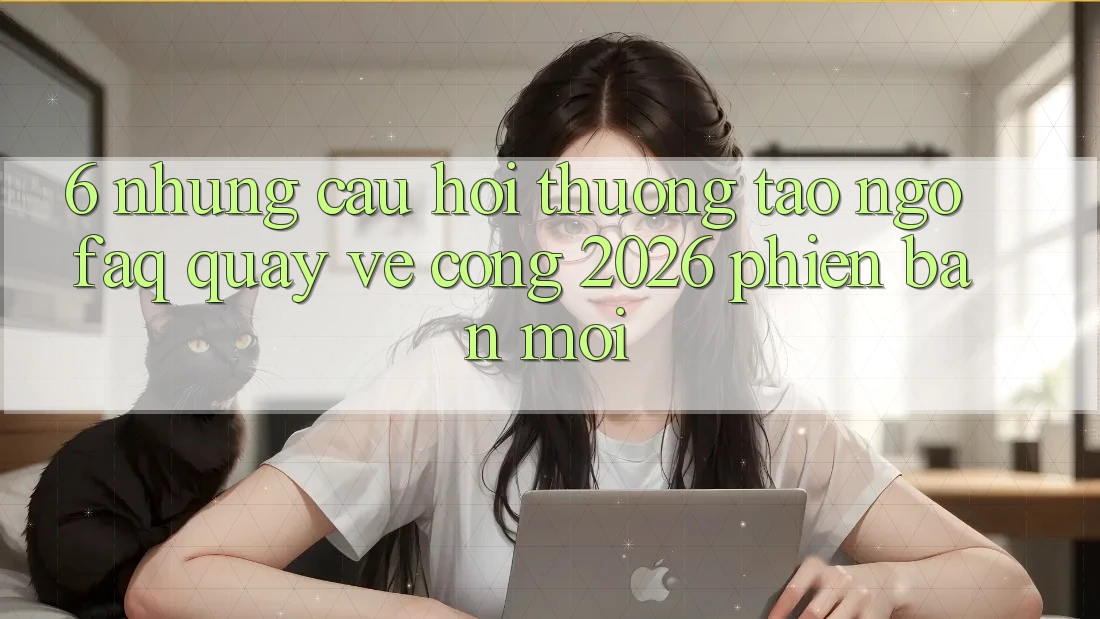 6. Những Câu Hỏi Thường Tao ngộ (FAQ) Quay về Cổng 2026 Phiên bản mới