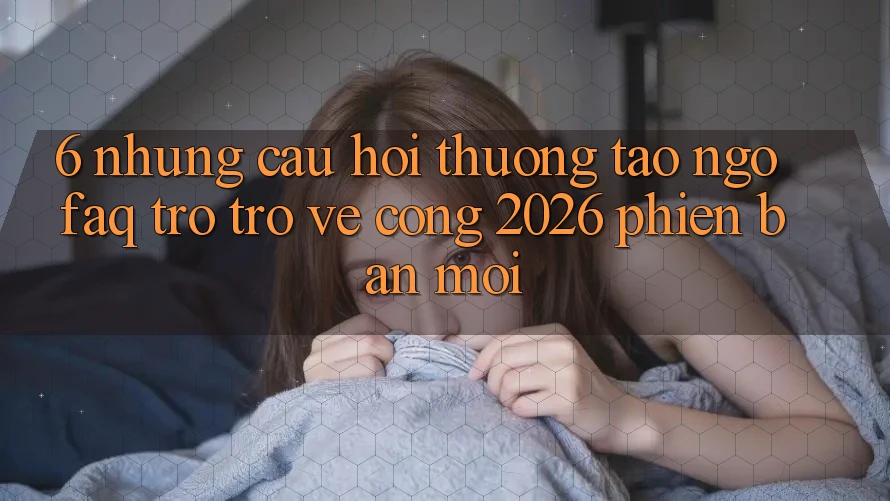 6. Những Câu Hỏi Thường Tao ngộ (FAQ) Trở trở về Cổng 2026 Phiên bản mới
