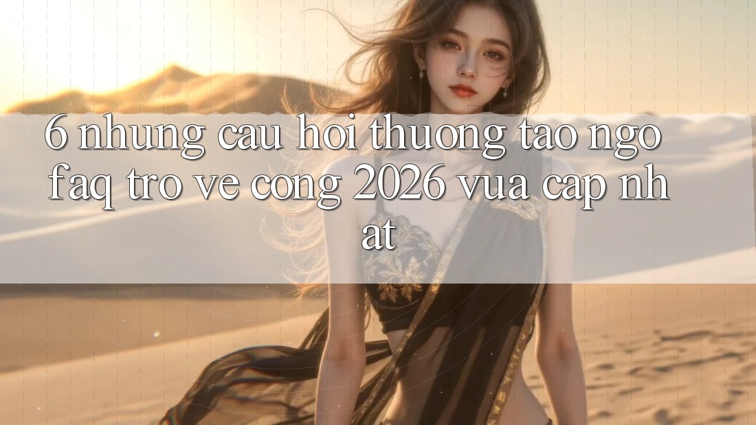 6. Những Câu Hỏi Thường Tao ngộ (FAQ) Trở về Cổng 2026 Vừa cập nhật
