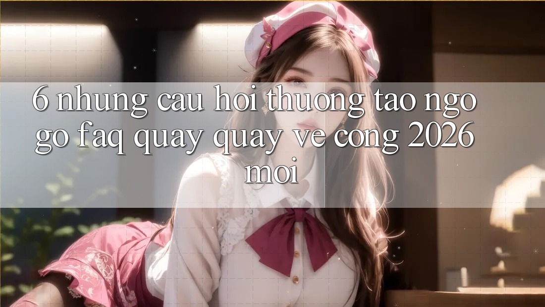 6. Những Câu Hỏi Thường Tao ngộ gỡ (FAQ) Quay quay về Cổng 2026 Mới