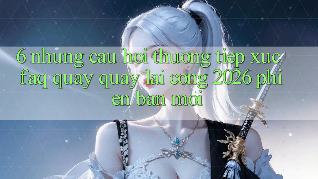 6. Những Câu Hỏi Thường Tiếp xúc (FAQ) Quay quay lại Cổng 2026 Phiên bản mới 6. Những Câu Hỏi Thường Tiếp xúc (FAQ) Quay quay lại Cổng 2026 Phiên bản mới