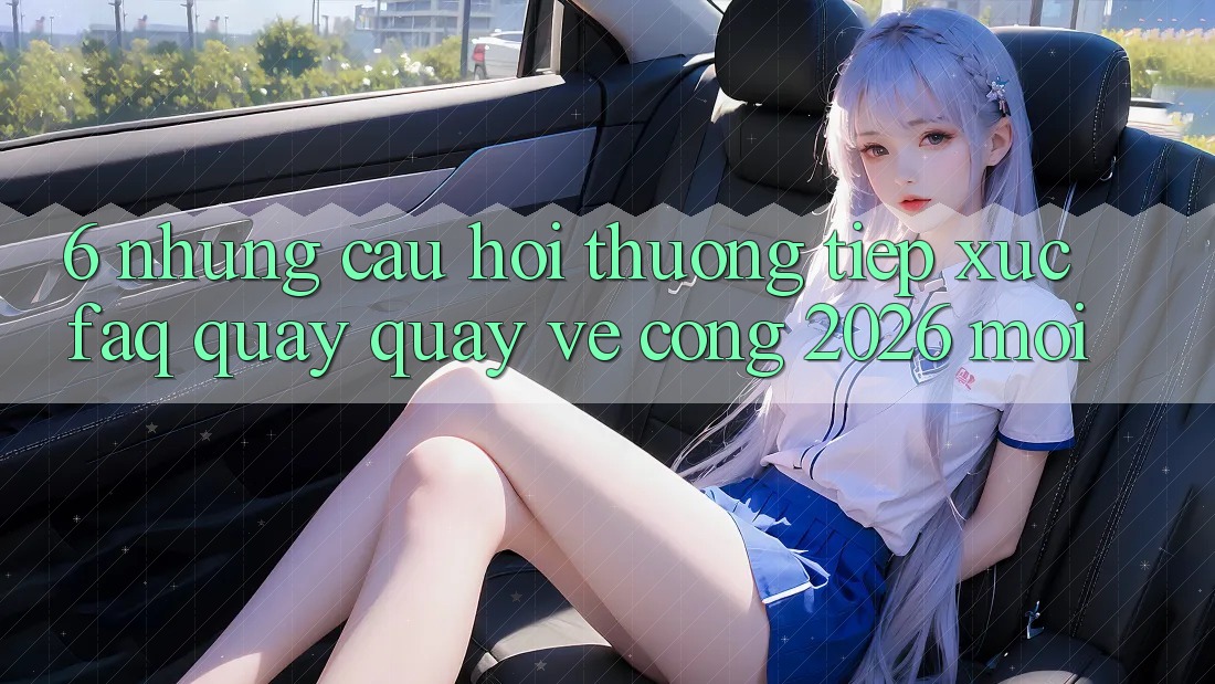 6. Những Câu Hỏi Thường Tiếp xúc (FAQ) Quay quay về Cổng 2026 Mới